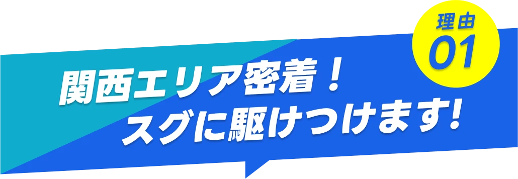 理由01-関西エリア密着!スグに駆けつけます!